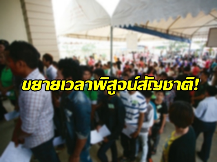 ครม.ปลดล็อกขยายเวลาพิสูจน์สัญชาติแรงงานต่าวด้าว 8 แสนคน ออกไปอีก 6 เดือน