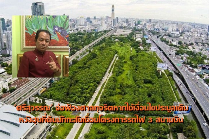 ‘ศรีสุวรรณ’ จ่อฟ้องศาลทุจริตหากใช้เงื่อนไขประมูลเดิม หวังฮุบที่ดินมักกะสันเชื่อมโครงการรถไฟ 3 สนามบิน