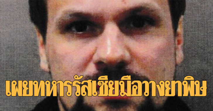 “อังกฤษ” เผยมือวางยาพิษอดีตสายลับรัสเซียในอังกฤษเป็นทหารรัสเซียยศนายพัน