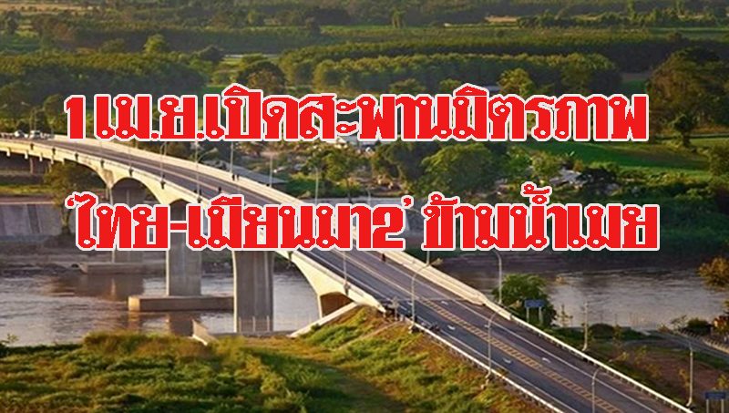 คมนาคมลั่น 1 เม.ย.62 เปิดใช้สะพานมิตรภาพ ไทย-เมียนมา แห่งที่ 2