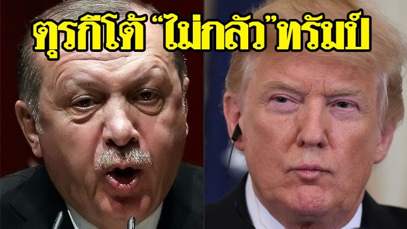 ตุรกีลั่นไม่เคยกลัว!ทรัมป์ขู่ทำลายเศรษฐกิจย่อยยับ