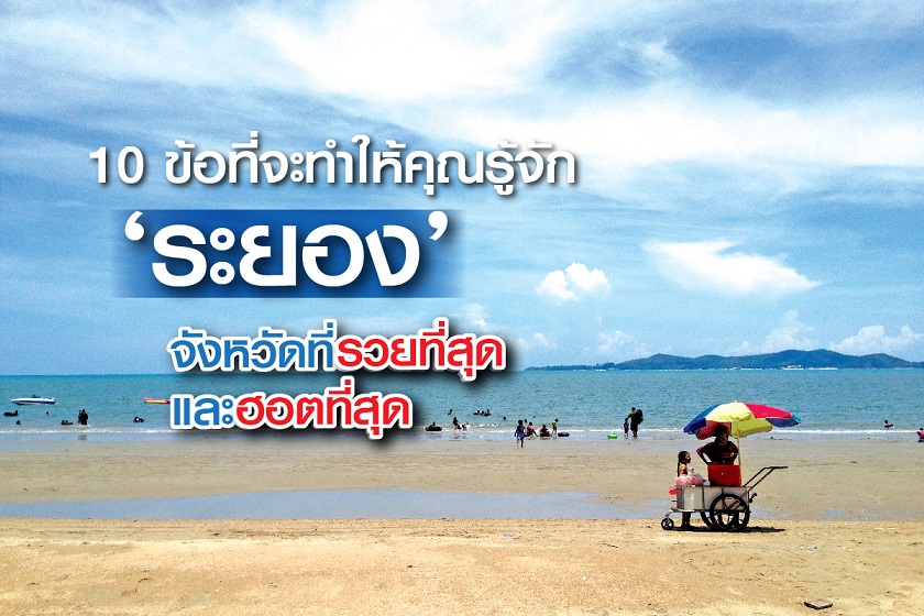 10 ข้อที่จะทำให้คุณรู้จัก ‘ระยอง’ จังหวัดที่รวยที่สุด และฮอตที่สุดในเวลานี้