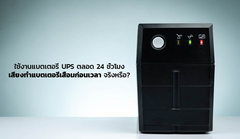 ใช้งานแบตเตอรี่ UPS ตลอด 24 ชั่วโมง เสี่ยงทำแบตเตอรี่เสื่อมก่อนเวลา จริงหรือ?