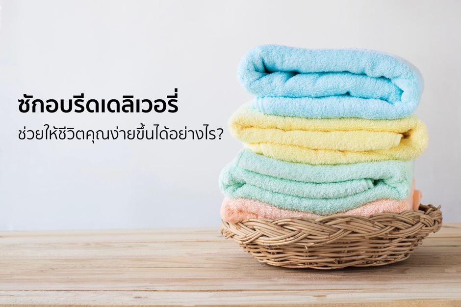 ซักอบรีดเดลิเวอรี่ (Laundry Delivery) ช่วยให้ชีวิตคุณง่ายขึ้นได้อย่างไร?