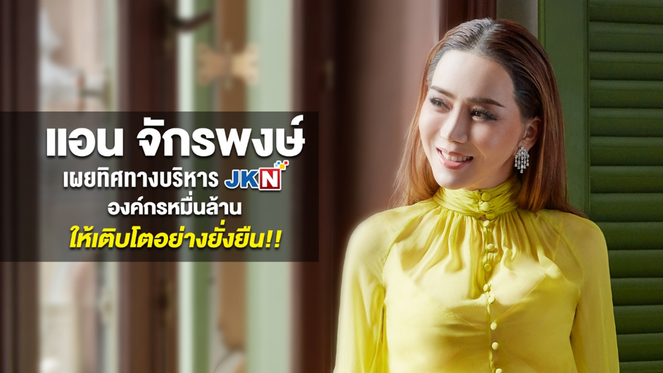 แอน จักรพงษ์ เผยทิศทางบริหาร JKN องค์กรหมื่นล้าน ให้เติบโตอย่างยั่งยืน!!