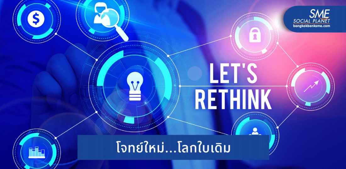 Rethinking SME ธุรกิจต้องคิดใหม่ เมื่อโลกไม่เหมือนเดิม !