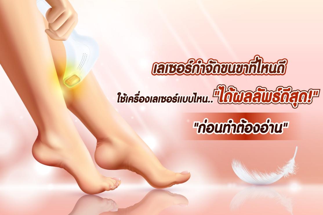 เลเซอร์กำจัดขนขาที่ไหนดี ใช้เครื่องเลเซอร์แบบไหนได้ผลลัพธ์ดีสุด ก่อนทำต้องอ่าน