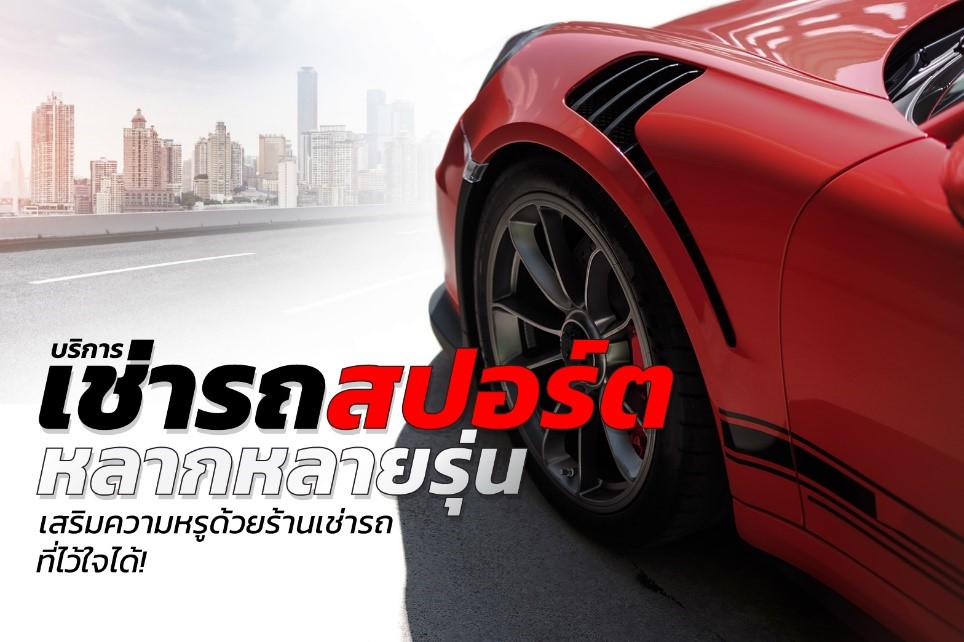 บริการเช่ารถสปอร์ตหลากหลายรุ่น เสริมความหรูด้วยร้านเช่ารถที่ไว้ใจได้