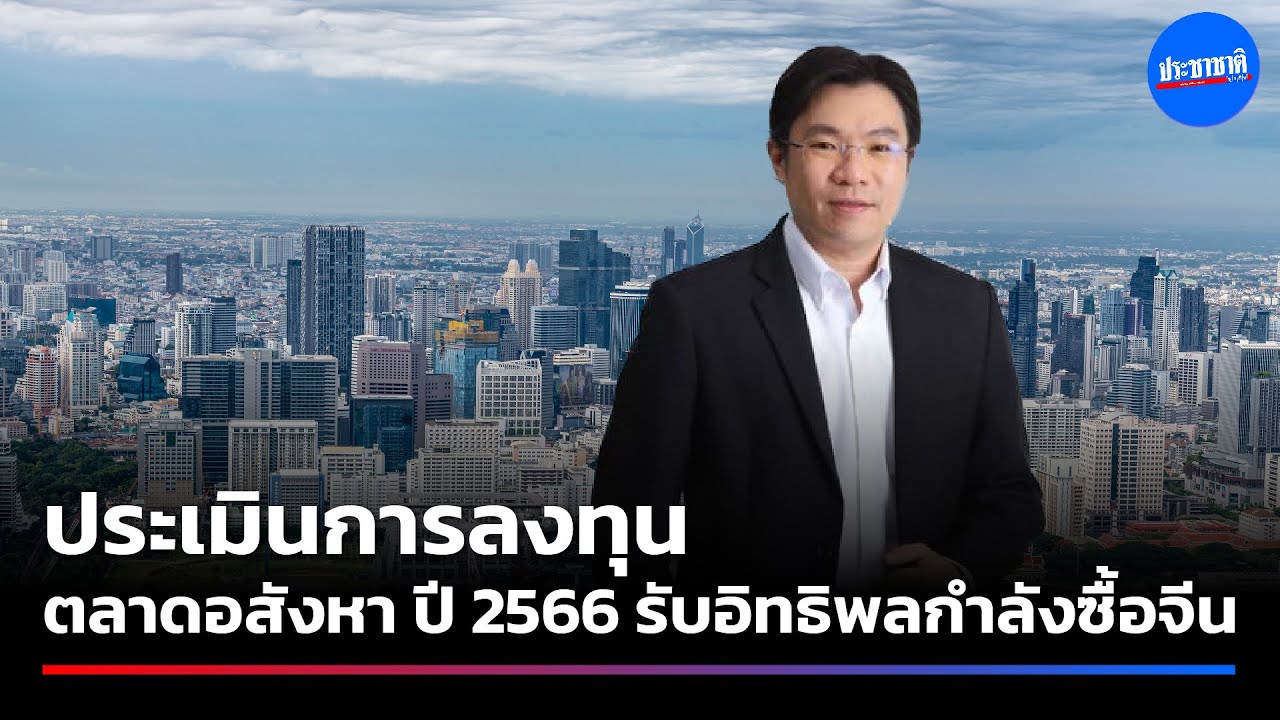 ประเมินทิศทางลงทุน ตลาดอสังหาไทยปี 2566 รับอิทธิพลกำลังซื้อจีน