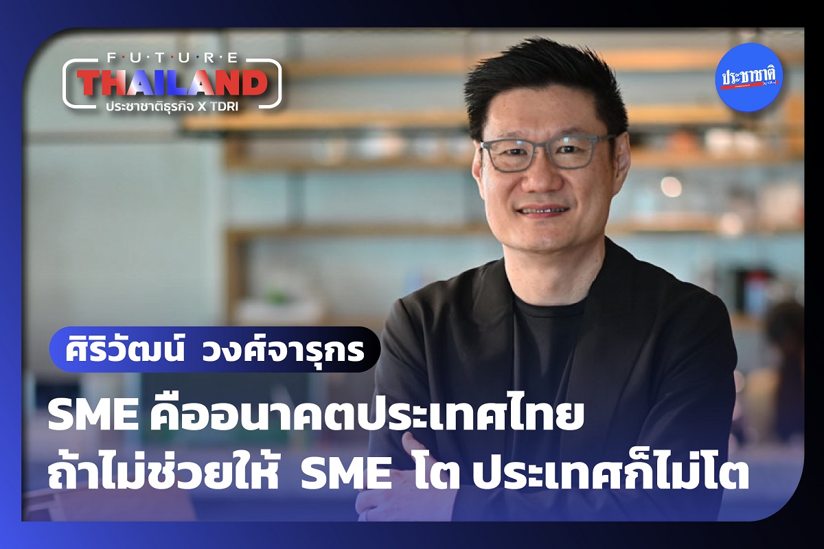 ศิริวัฒน์ วงศ์จารุกร MFEC : รัฐต้องช่วย SME โต แล้วประเทศไทยจะโต