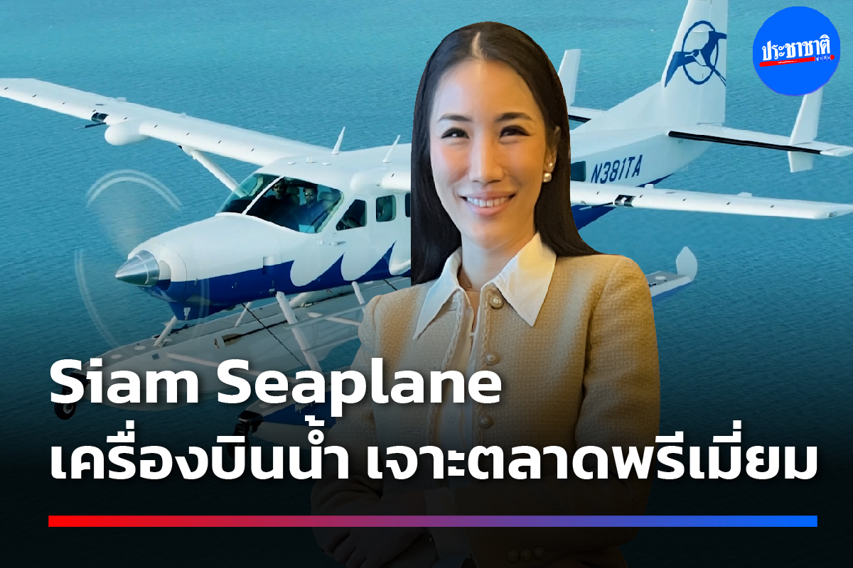 สยามซีเพลน ทุ่ม 100 ล้าน ลงทุน “เครื่องบินน้ำ” เจาะกลุ่มพรีเมี่ยม