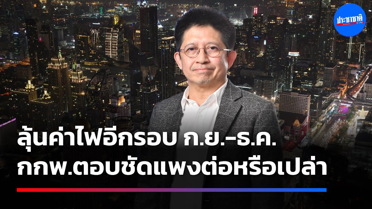 คมกฤช ตันตระวาณิชย์ เลขา กกพ. ตอบทุกคำถาม ทำไมค่าไฟแพง