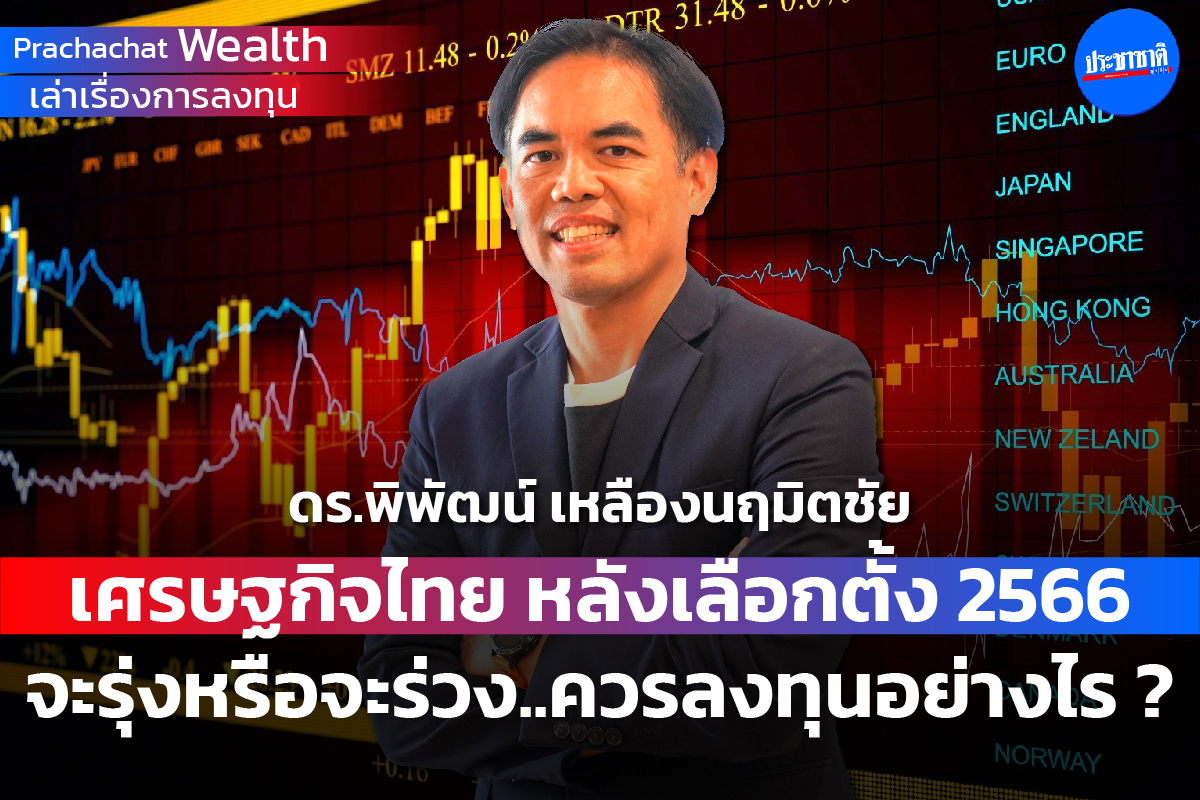 เศรษฐกิจไทย หลังเลือกตั้ง 2566 จะรุ่งหรือจะร่วง…ควรลงทุนอย่างไร ?
