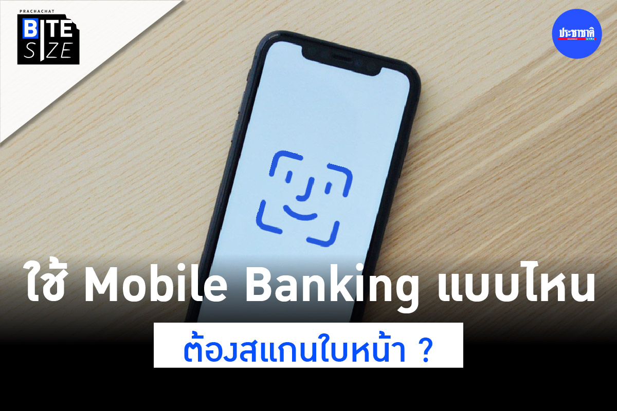 BITE SIZE : ใช้ Mobile Banking ทำธุรกรรมอะไร ต้องสแกนใบหน้า