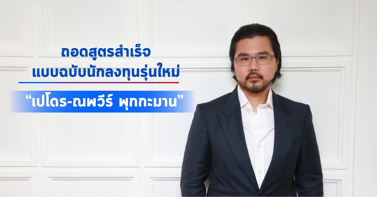 ถอดสูตรสำเร็จแบบฉบับนักลงทุนรุ่นใหม่ “เปโดร – ณพวีร์ พุกกะมาน”
