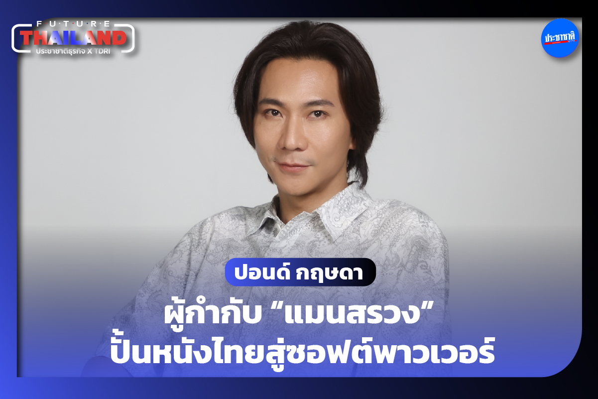 คุยกับ ปอนด์ กฤษดา ผู้กำกับ “แมนสรวง” ซีรีส์ หนังไทย และซอฟต์พาวเวอร์