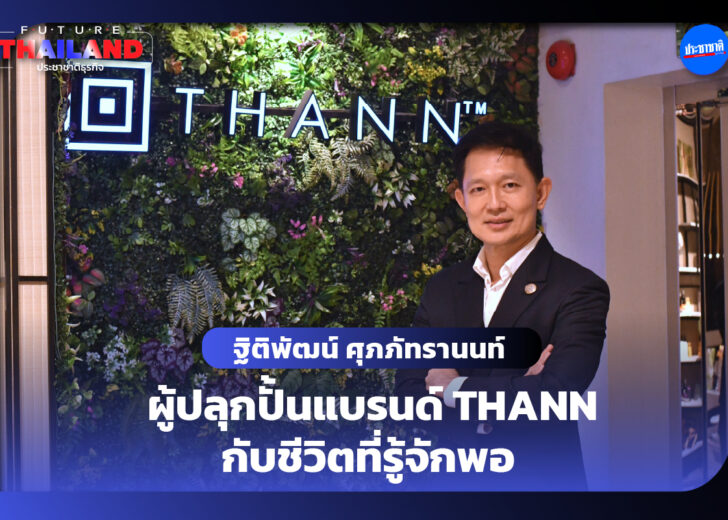 FUTURETHAILAND EP.14 : ฐิติพัฒน์ ศุภภัทรานนท์ ผู้ปลุกปั้นแบรนด์ THANN กับชีวิตที่รู้จักพอ