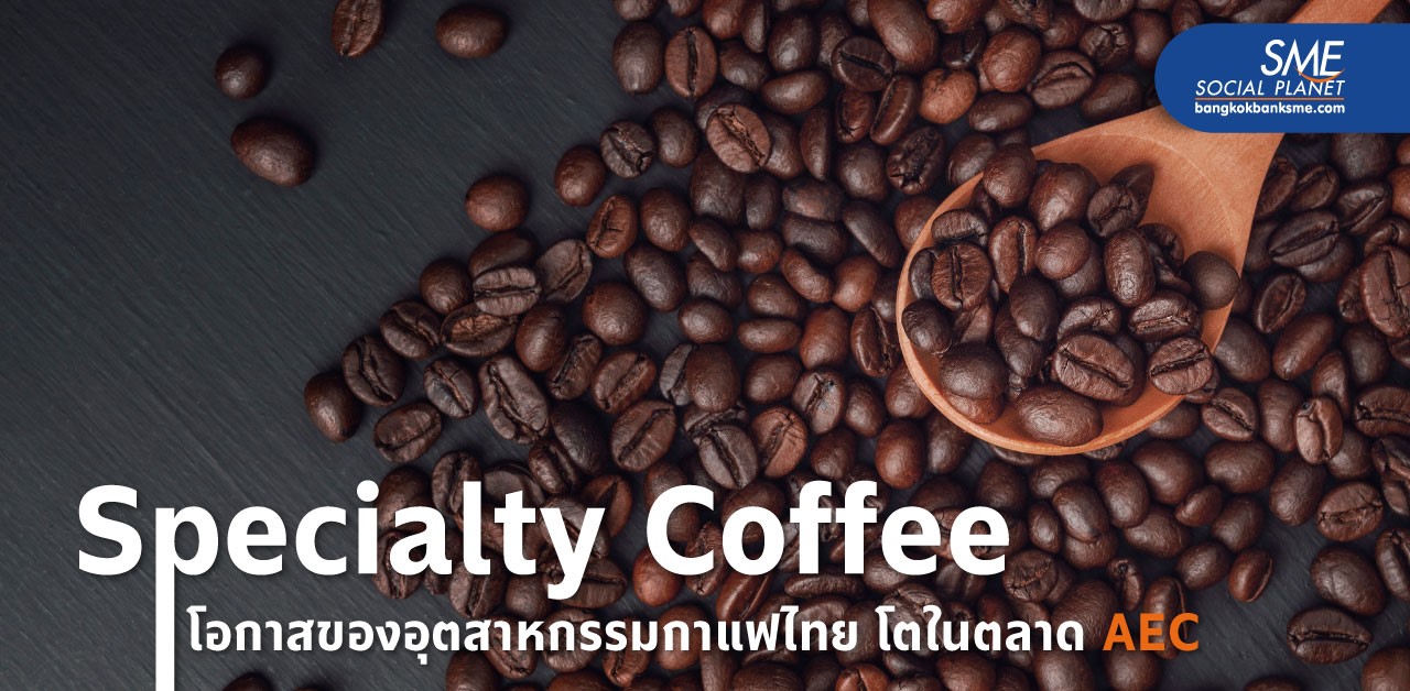 ‘Thai Specialty Coffee’ โอกาสของอุตสาหกรรมกาแฟไทย โตในตลาด AEC