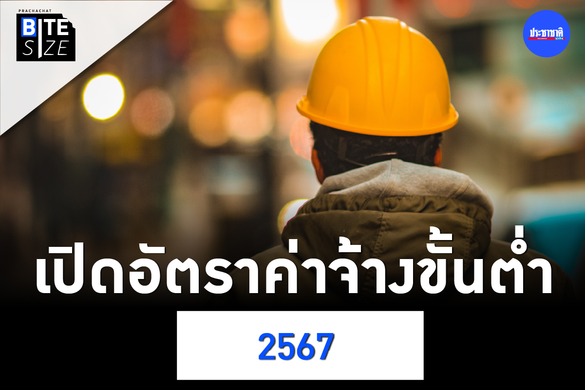 BITE SIZE : เปิดอัตราค่าแรงขั้นต่ำปี 2567 ทั่วประเทศปรับขึ้น 2-16 บาท
