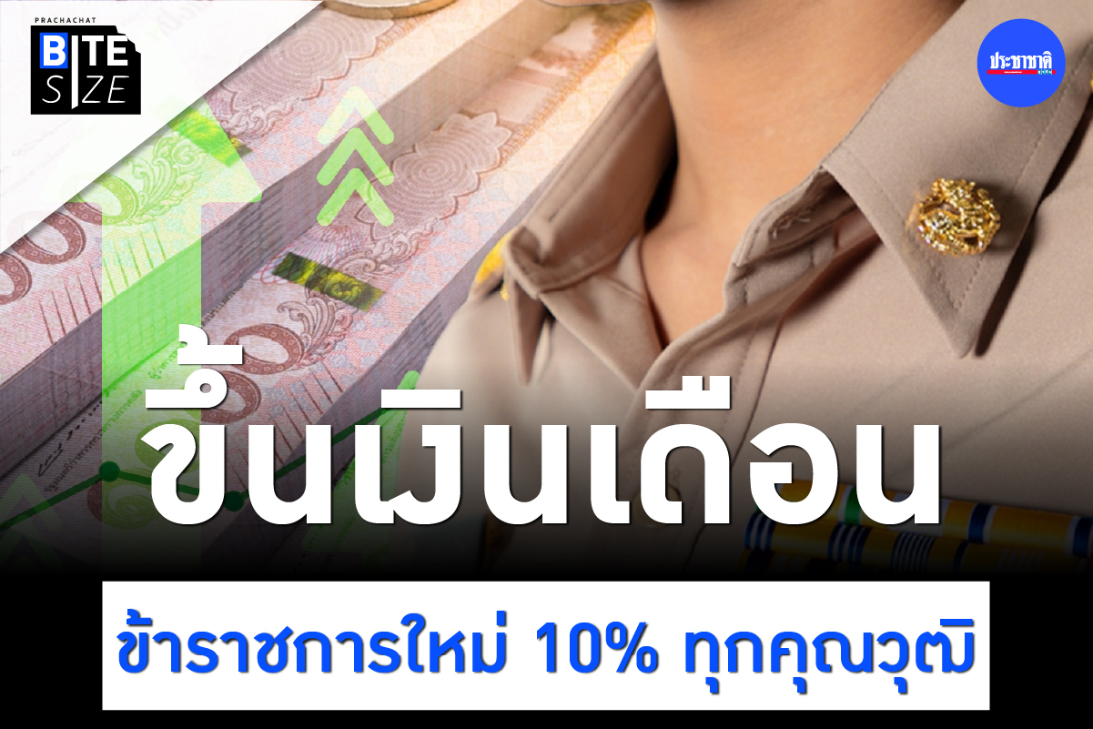 BITE SIZE : ข้าราชการใหม่เฮ ขึ้นเงินเดือน 10% ตั้งแต่ ปวช.-ปริญญาเอก