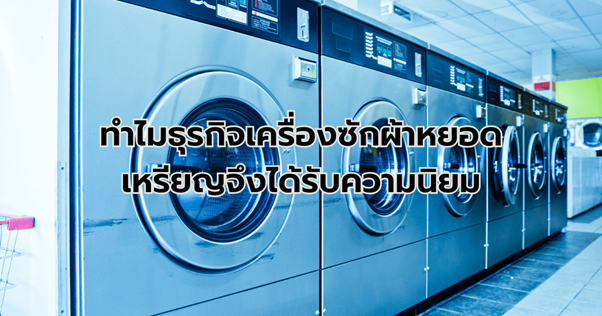 ทำไมธุรกิจเครื่องซักผ้าหยอดเหรียญจึงได้รับความนิยมมากในยุคนี้