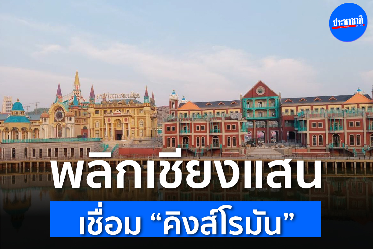 พลิก “เชียงแสน” เมืองผ่าน เชื่อมขุมทรัพย์ “คิงส์โรมัน” แสนล้าน