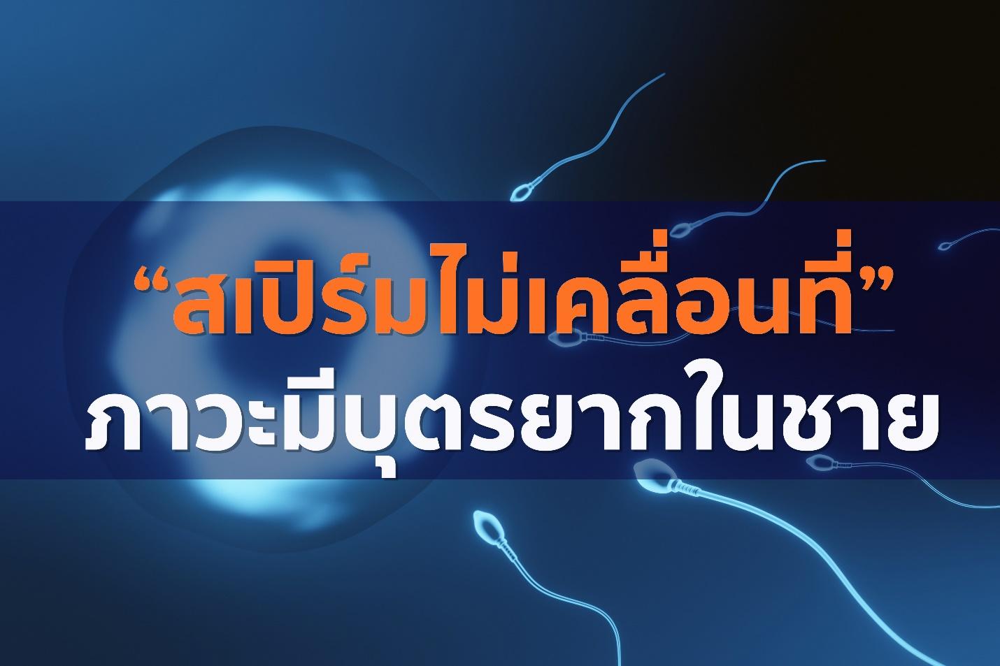 “สเปิร์มไม่เคลื่อนที่” สาเหตุหลักของภาวะมีบุตรยากในชาย