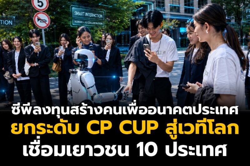 ซีพีลงทุนสร้างคนเพื่ออนาคตประเทศ ยกระดับ CP CUP สู่เวทีโลก เชื่อมเยาวชน 10 ประเทศ