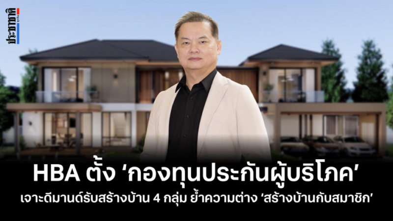 HBA พลิกเกมรับธุรกิจสร้างบ้าน 2 แสนล้าน ชูกลไก ‘กองทุนประกันผู้บริโภค’ ยกระดับมาตรฐานรับสร้างบ้านทั่วประเทศ